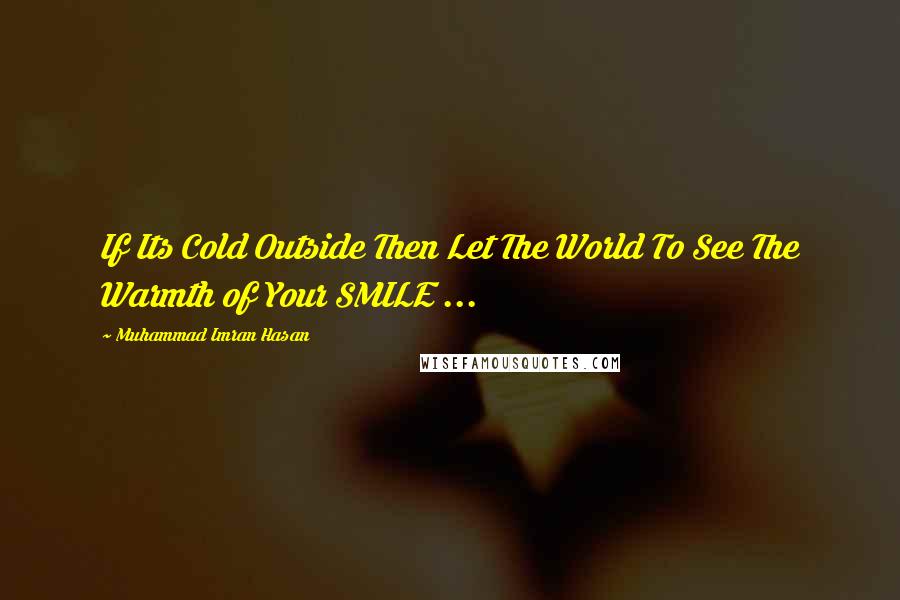 Muhammad Imran Hasan Quotes: If Its Cold Outside Then Let The World To See The Warmth of Your SMILE ...