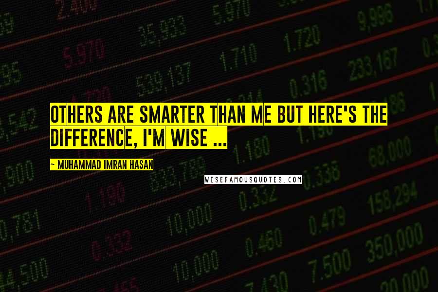 Muhammad Imran Hasan Quotes: Others Are Smarter Than Me But Here's The Difference, I'm Wise ...