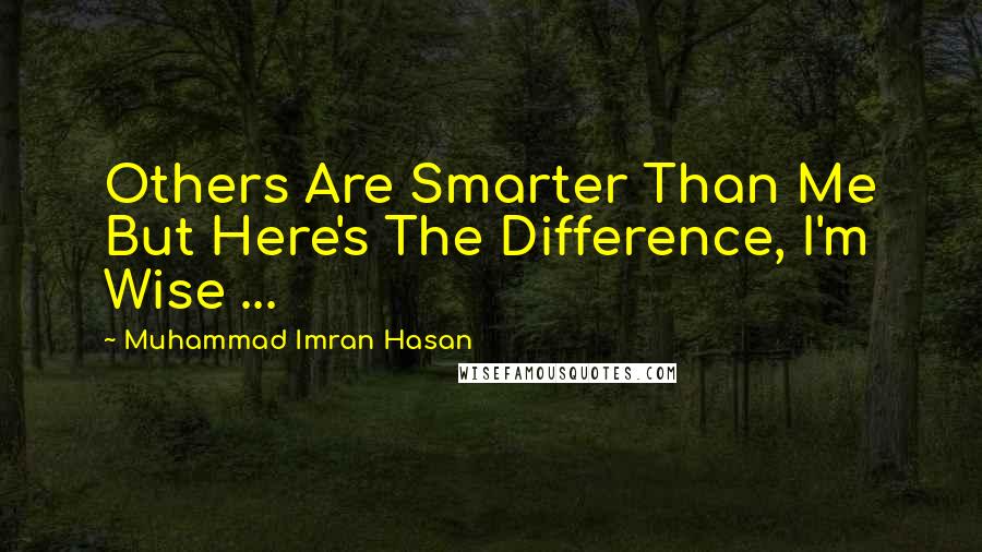 Muhammad Imran Hasan Quotes: Others Are Smarter Than Me But Here's The Difference, I'm Wise ...