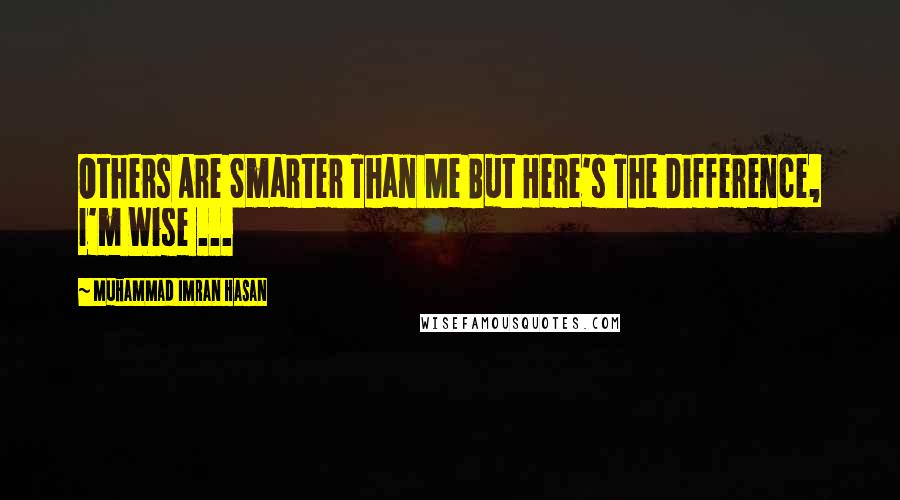 Muhammad Imran Hasan Quotes: Others Are Smarter Than Me But Here's The Difference, I'm Wise ...