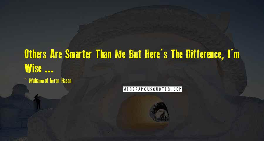 Muhammad Imran Hasan Quotes: Others Are Smarter Than Me But Here's The Difference, I'm Wise ...