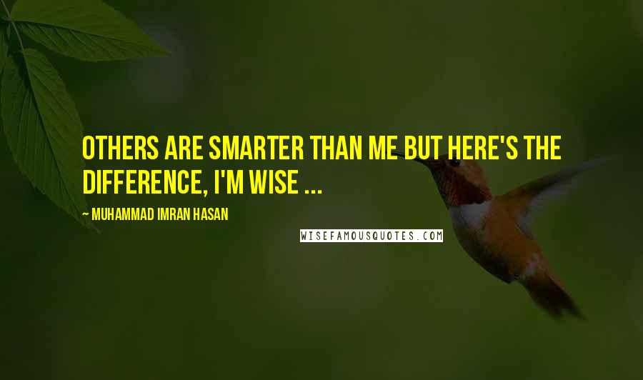 Muhammad Imran Hasan Quotes: Others Are Smarter Than Me But Here's The Difference, I'm Wise ...