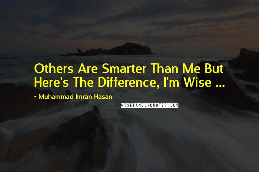 Muhammad Imran Hasan Quotes: Others Are Smarter Than Me But Here's The Difference, I'm Wise ...