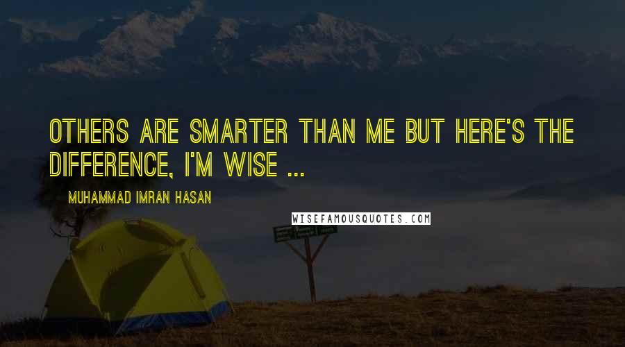 Muhammad Imran Hasan Quotes: Others Are Smarter Than Me But Here's The Difference, I'm Wise ...