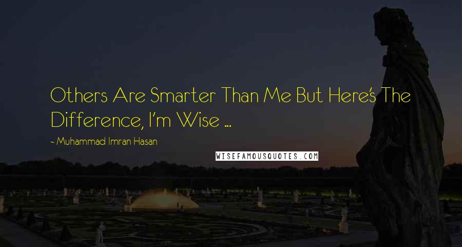 Muhammad Imran Hasan Quotes: Others Are Smarter Than Me But Here's The Difference, I'm Wise ...