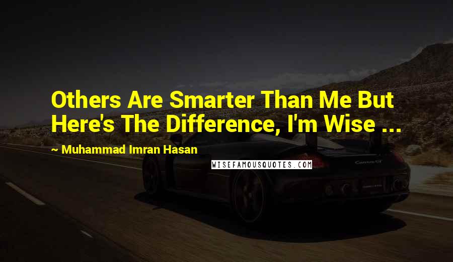 Muhammad Imran Hasan Quotes: Others Are Smarter Than Me But Here's The Difference, I'm Wise ...