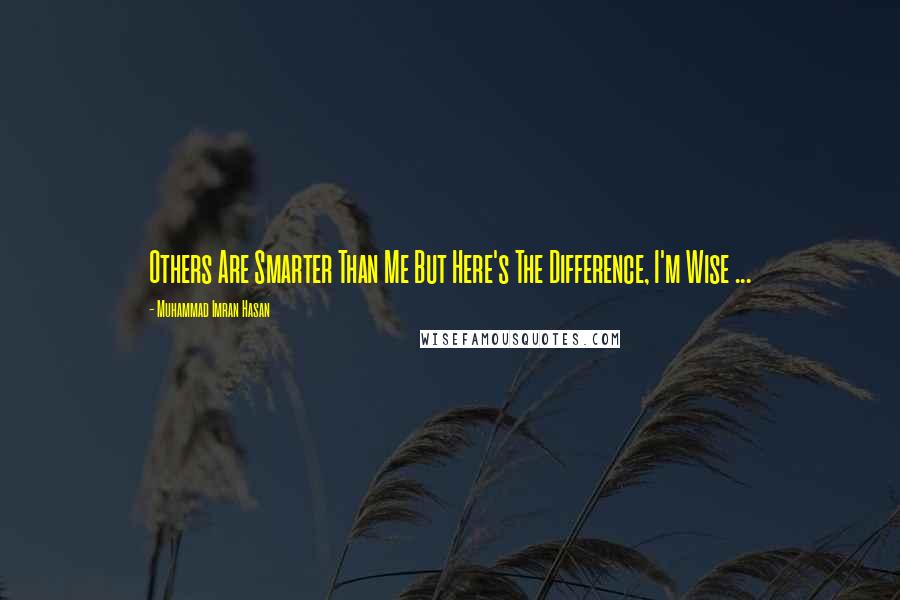 Muhammad Imran Hasan Quotes: Others Are Smarter Than Me But Here's The Difference, I'm Wise ...