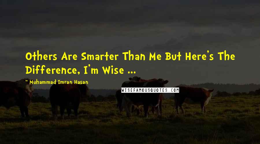 Muhammad Imran Hasan Quotes: Others Are Smarter Than Me But Here's The Difference, I'm Wise ...