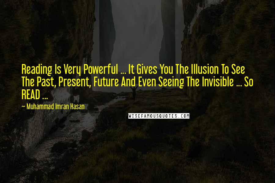 Muhammad Imran Hasan Quotes: Reading Is Very Powerful ... It Gives You The Illusion To See The Past, Present, Future And Even Seeing The Invisible ... So READ ...