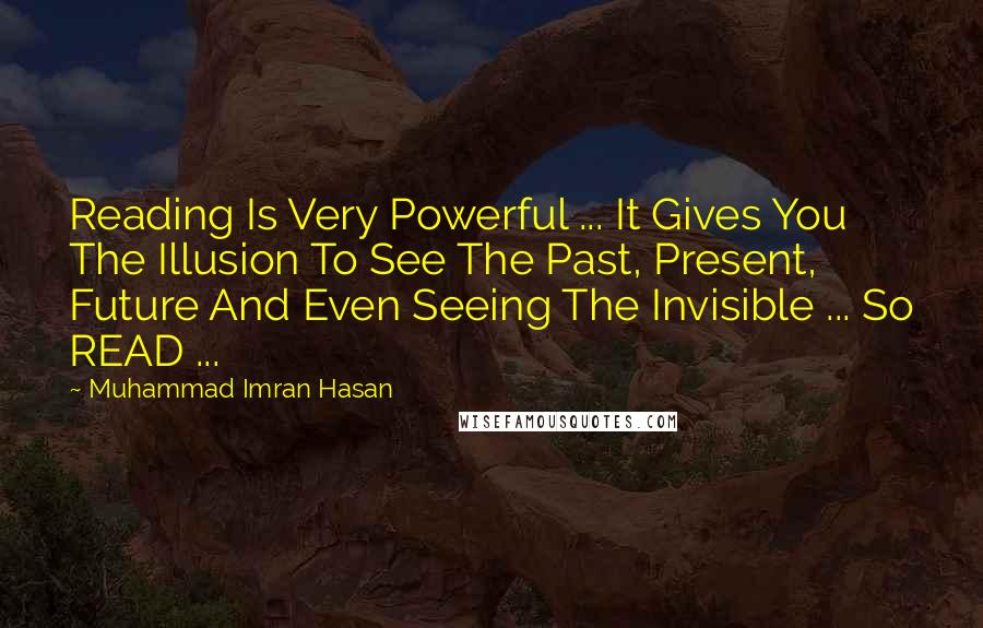 Muhammad Imran Hasan Quotes: Reading Is Very Powerful ... It Gives You The Illusion To See The Past, Present, Future And Even Seeing The Invisible ... So READ ...