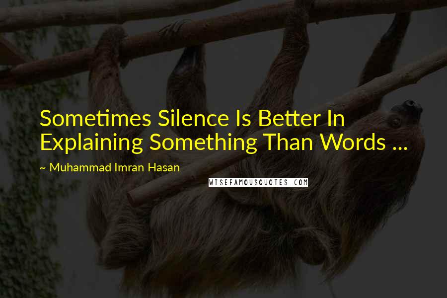 Muhammad Imran Hasan Quotes: Sometimes Silence Is Better In Explaining Something Than Words ...