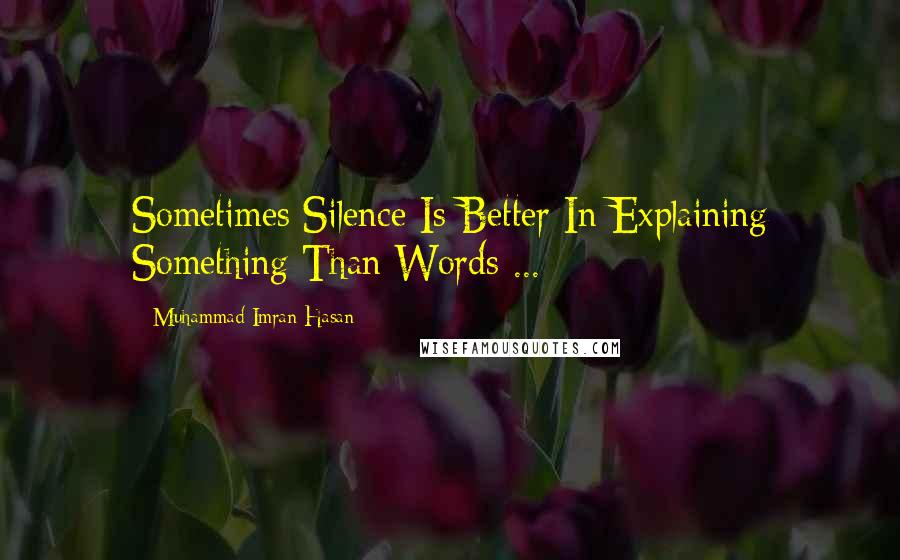 Muhammad Imran Hasan Quotes: Sometimes Silence Is Better In Explaining Something Than Words ...