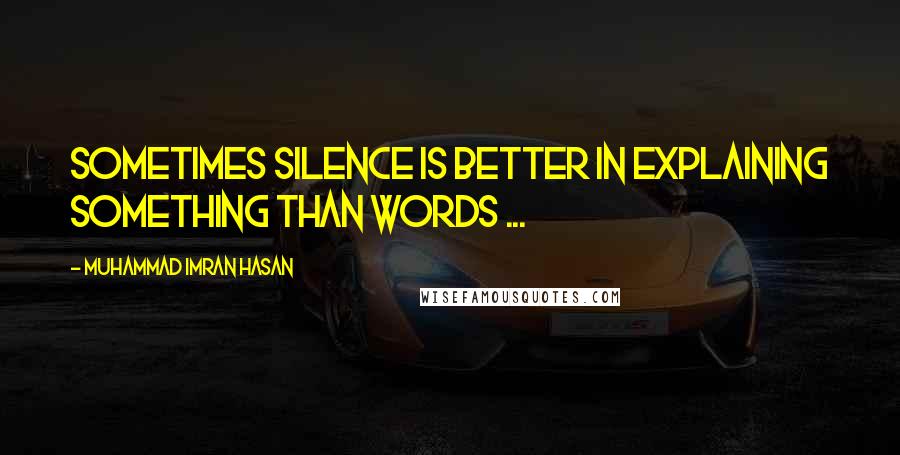 Muhammad Imran Hasan Quotes: Sometimes Silence Is Better In Explaining Something Than Words ...