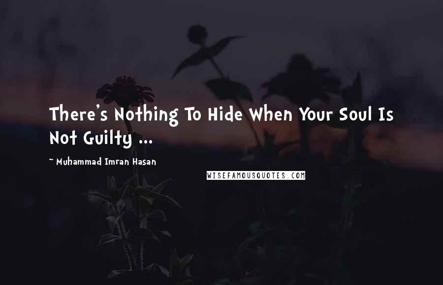 Muhammad Imran Hasan Quotes: There's Nothing To Hide When Your Soul Is Not Guilty ...