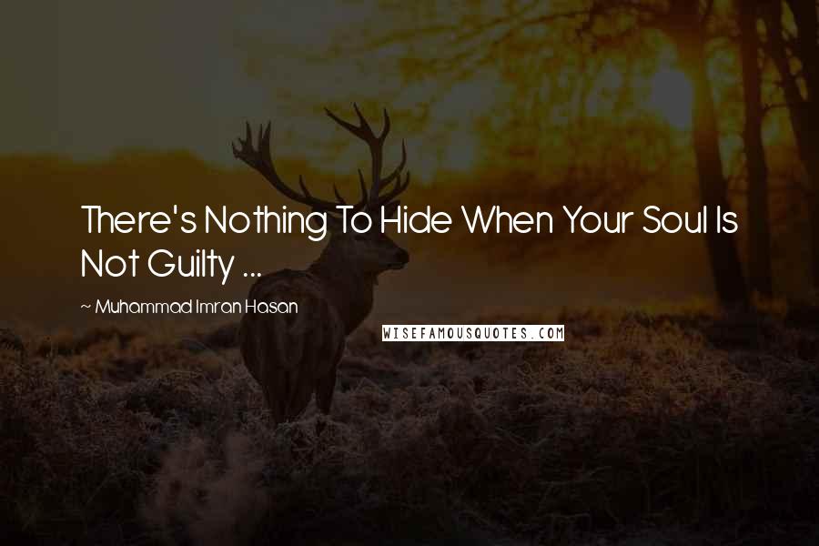 Muhammad Imran Hasan Quotes: There's Nothing To Hide When Your Soul Is Not Guilty ...