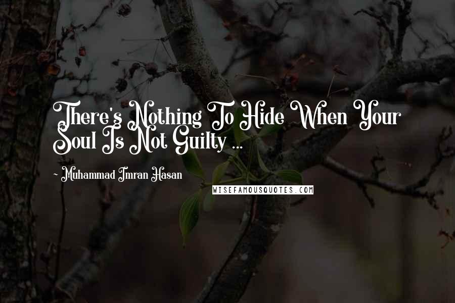 Muhammad Imran Hasan Quotes: There's Nothing To Hide When Your Soul Is Not Guilty ...