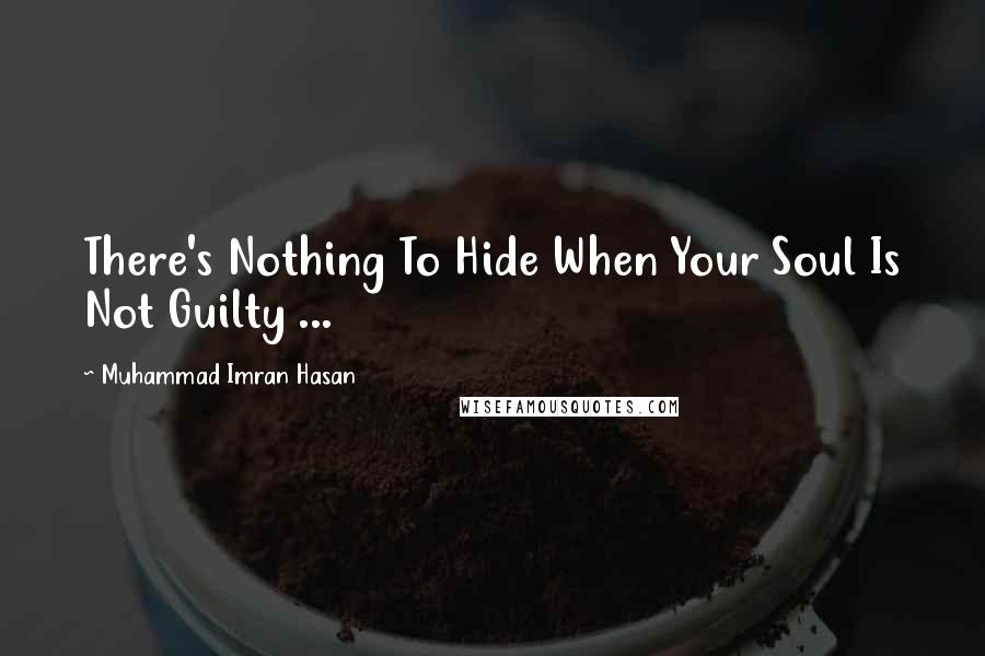 Muhammad Imran Hasan Quotes: There's Nothing To Hide When Your Soul Is Not Guilty ...