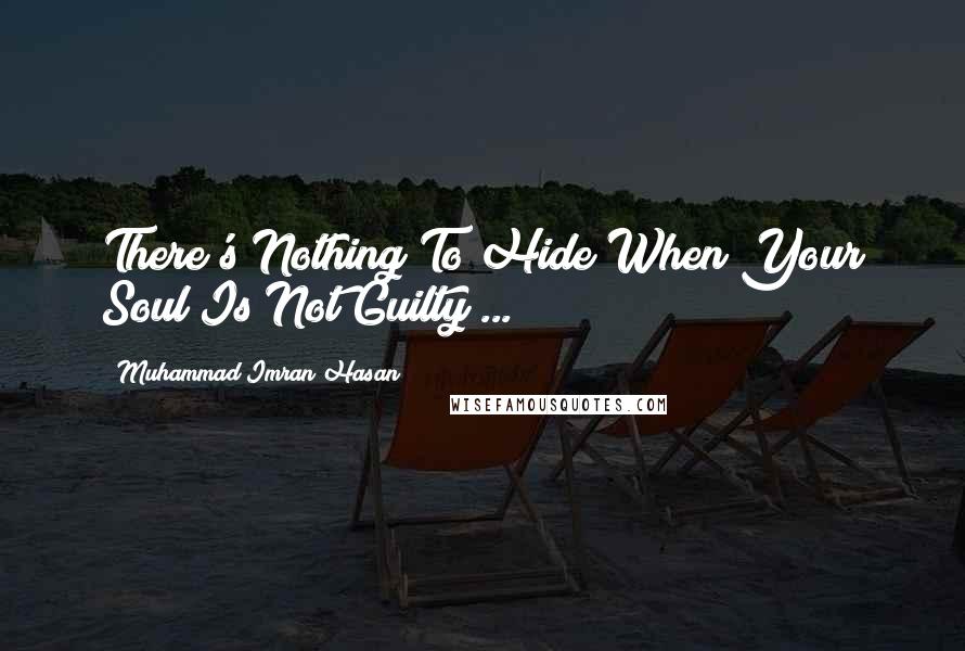 Muhammad Imran Hasan Quotes: There's Nothing To Hide When Your Soul Is Not Guilty ...