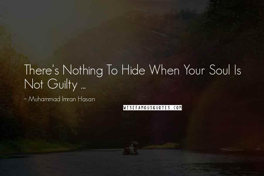 Muhammad Imran Hasan Quotes: There's Nothing To Hide When Your Soul Is Not Guilty ...