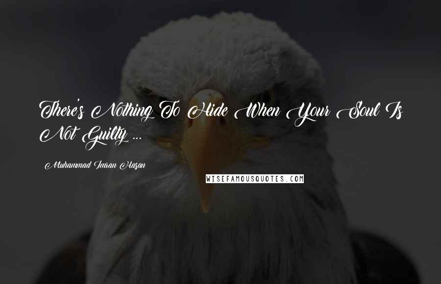 Muhammad Imran Hasan Quotes: There's Nothing To Hide When Your Soul Is Not Guilty ...