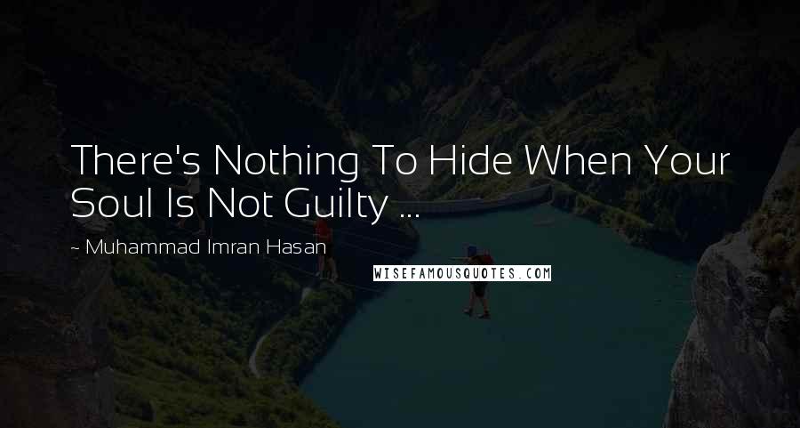 Muhammad Imran Hasan Quotes: There's Nothing To Hide When Your Soul Is Not Guilty ...