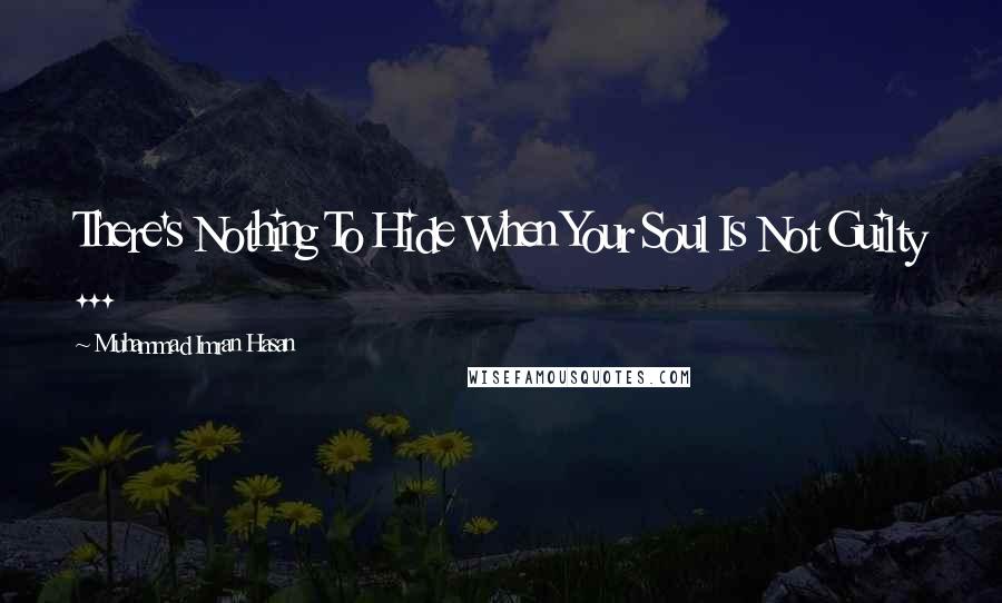 Muhammad Imran Hasan Quotes: There's Nothing To Hide When Your Soul Is Not Guilty ...