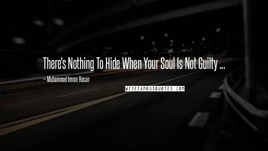 Muhammad Imran Hasan Quotes: There's Nothing To Hide When Your Soul Is Not Guilty ...