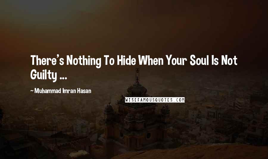 Muhammad Imran Hasan Quotes: There's Nothing To Hide When Your Soul Is Not Guilty ...