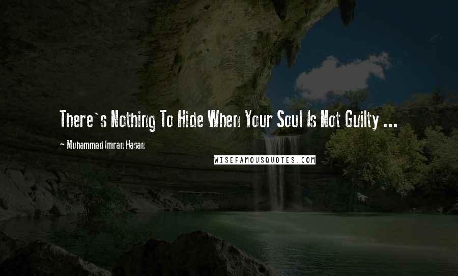 Muhammad Imran Hasan Quotes: There's Nothing To Hide When Your Soul Is Not Guilty ...