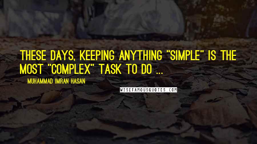 Muhammad Imran Hasan Quotes: These Days, Keeping Anything "Simple" Is The Most "Complex" Task To Do ...