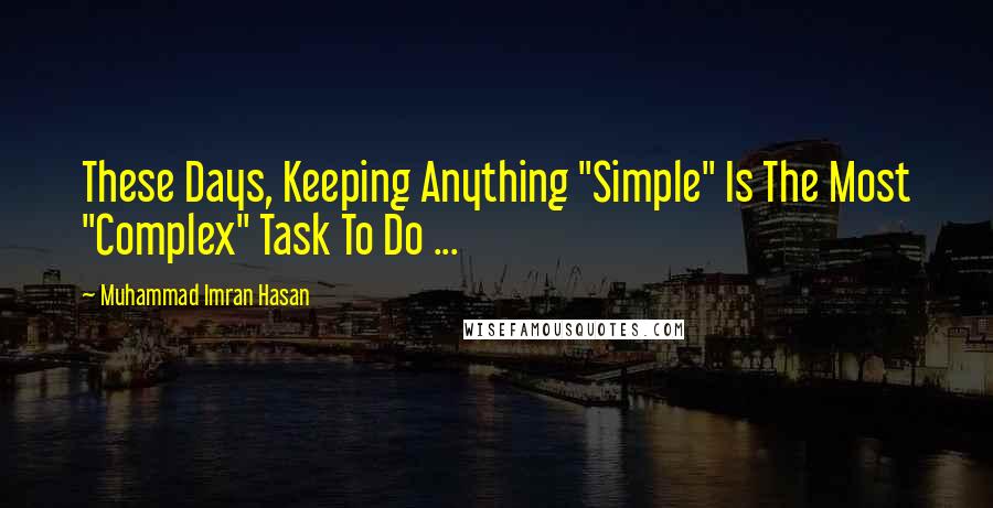 Muhammad Imran Hasan Quotes: These Days, Keeping Anything "Simple" Is The Most "Complex" Task To Do ...