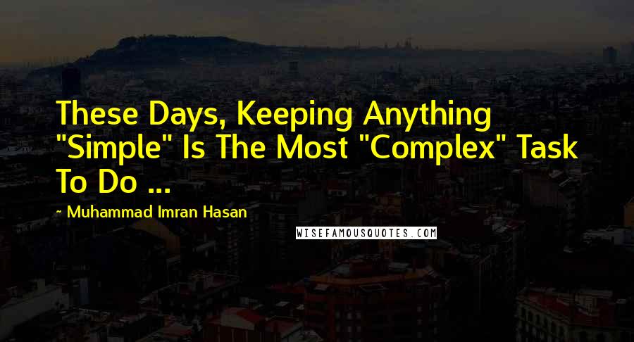 Muhammad Imran Hasan Quotes: These Days, Keeping Anything "Simple" Is The Most "Complex" Task To Do ...