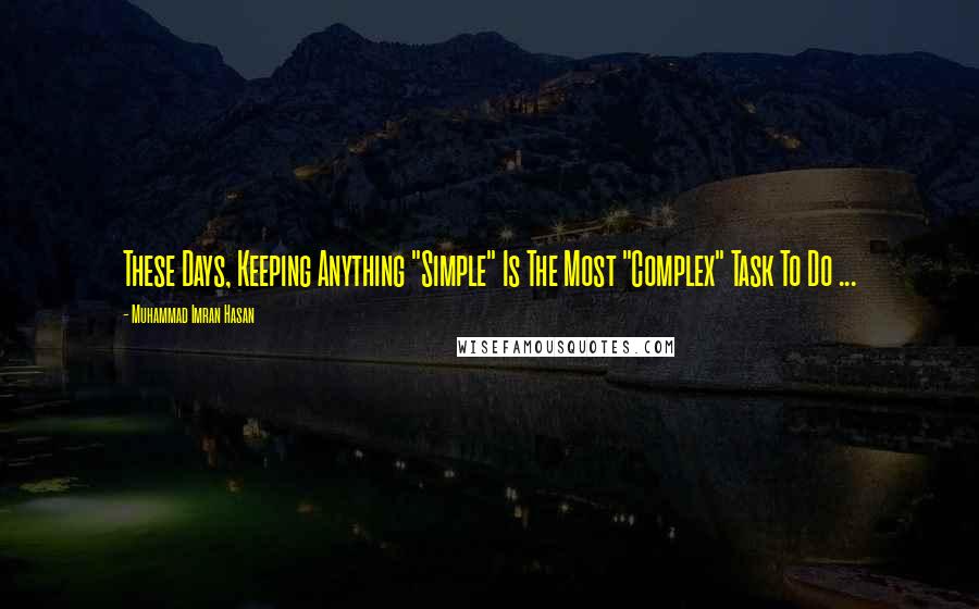 Muhammad Imran Hasan Quotes: These Days, Keeping Anything "Simple" Is The Most "Complex" Task To Do ...