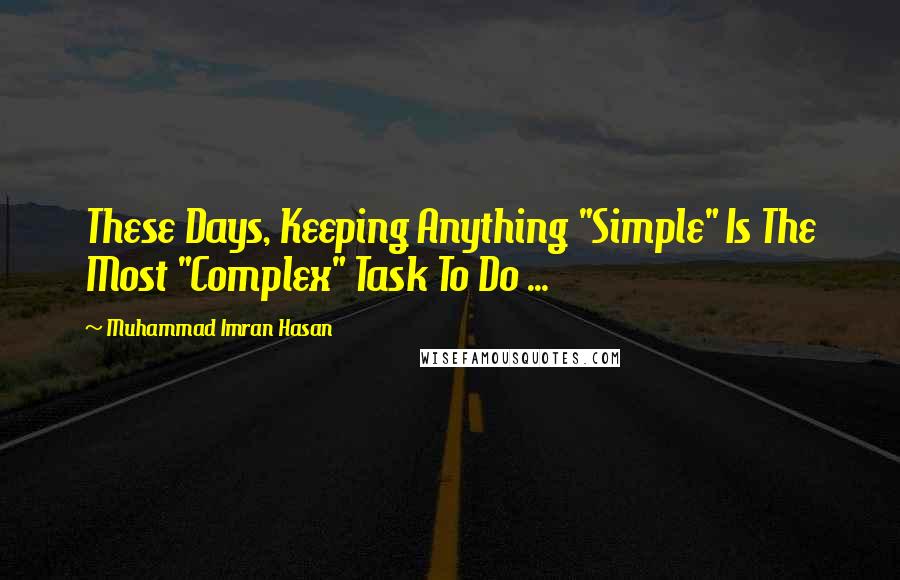 Muhammad Imran Hasan Quotes: These Days, Keeping Anything "Simple" Is The Most "Complex" Task To Do ...