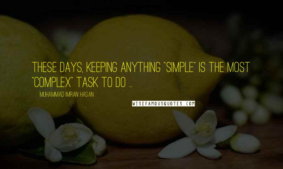 Muhammad Imran Hasan Quotes: These Days, Keeping Anything "Simple" Is The Most "Complex" Task To Do ...