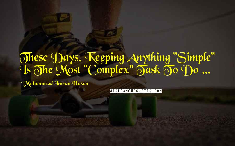 Muhammad Imran Hasan Quotes: These Days, Keeping Anything "Simple" Is The Most "Complex" Task To Do ...