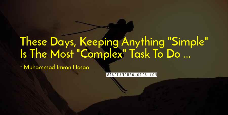 Muhammad Imran Hasan Quotes: These Days, Keeping Anything "Simple" Is The Most "Complex" Task To Do ...