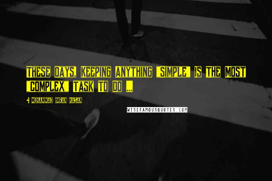 Muhammad Imran Hasan Quotes: These Days, Keeping Anything "Simple" Is The Most "Complex" Task To Do ...