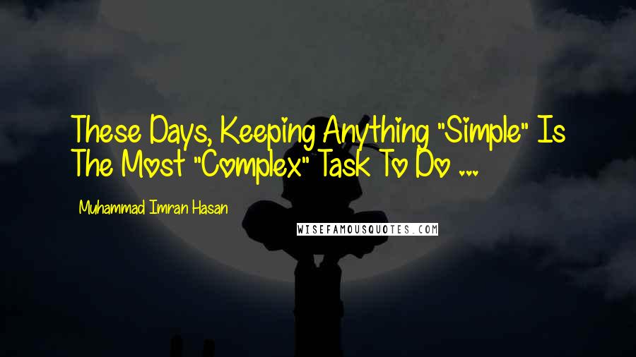 Muhammad Imran Hasan Quotes: These Days, Keeping Anything "Simple" Is The Most "Complex" Task To Do ...