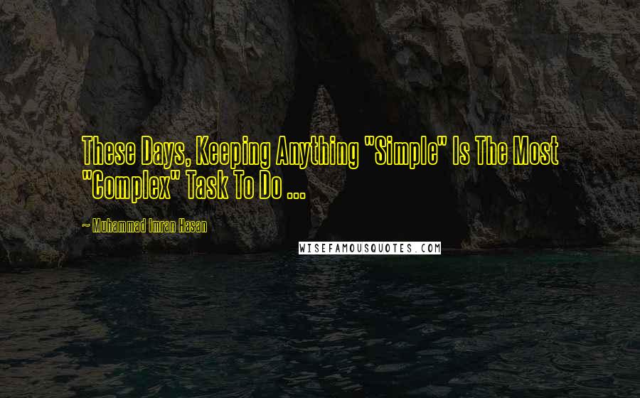 Muhammad Imran Hasan Quotes: These Days, Keeping Anything "Simple" Is The Most "Complex" Task To Do ...
