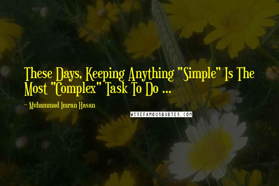Muhammad Imran Hasan Quotes: These Days, Keeping Anything "Simple" Is The Most "Complex" Task To Do ...