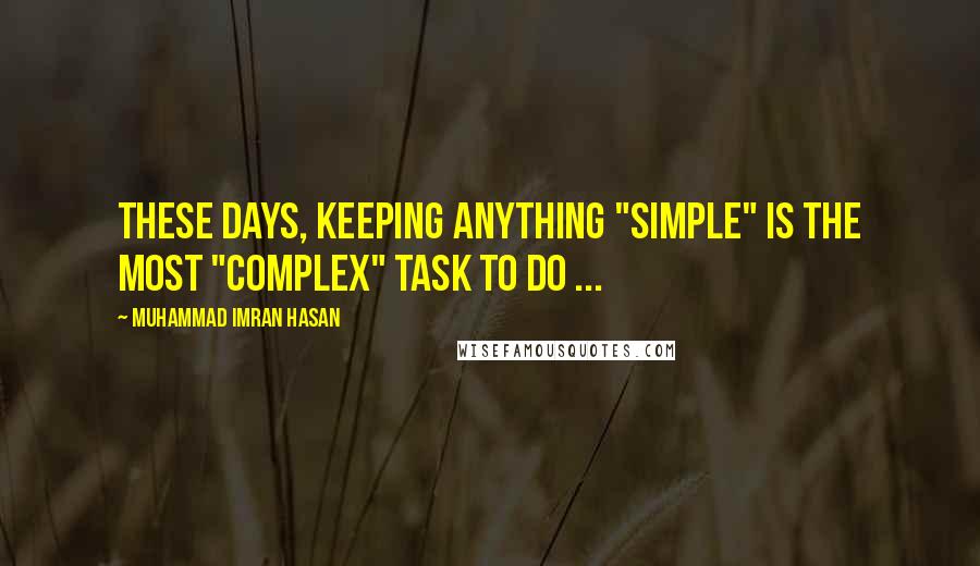Muhammad Imran Hasan Quotes: These Days, Keeping Anything "Simple" Is The Most "Complex" Task To Do ...