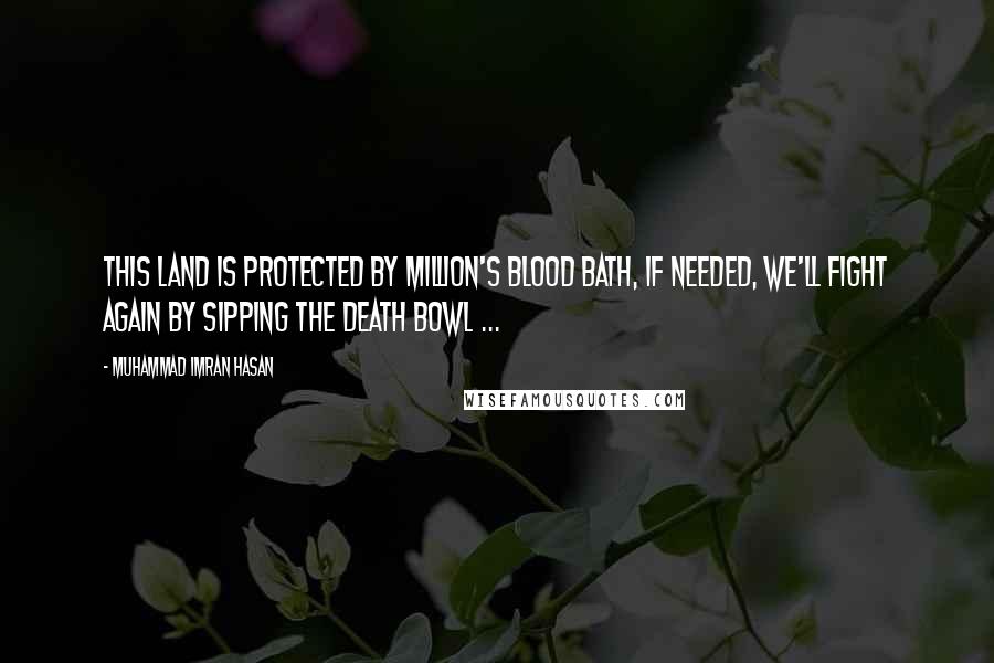 Muhammad Imran Hasan Quotes: This Land Is Protected By Million's Blood Bath, If Needed, We'll Fight Again By Sipping The Death Bowl ...