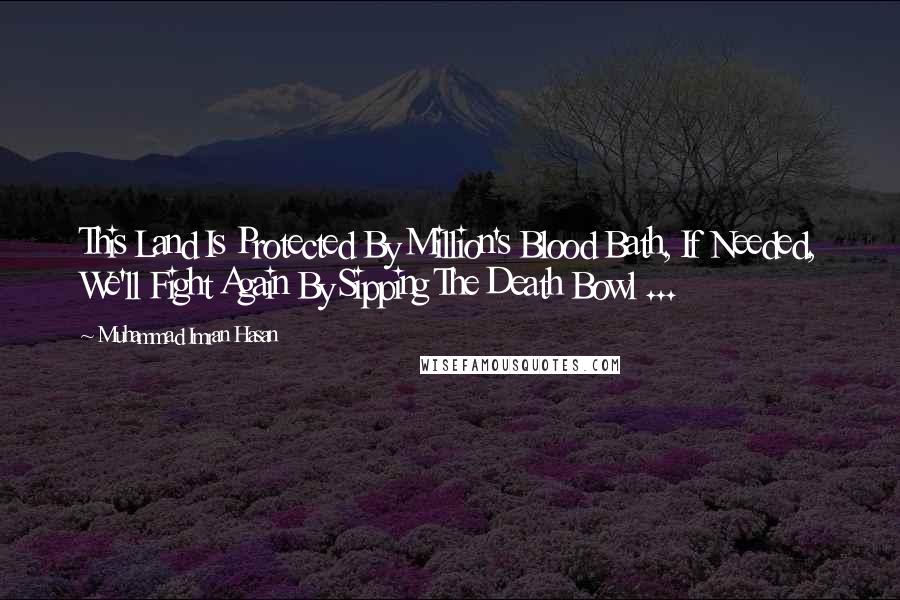 Muhammad Imran Hasan Quotes: This Land Is Protected By Million's Blood Bath, If Needed, We'll Fight Again By Sipping The Death Bowl ...