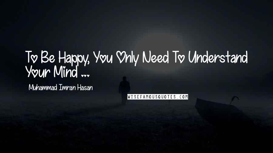 Muhammad Imran Hasan Quotes: To Be Happy, You Only Need To Understand Your Mind ...