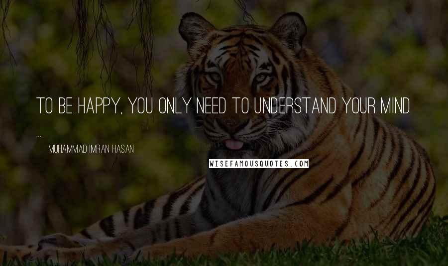 Muhammad Imran Hasan Quotes: To Be Happy, You Only Need To Understand Your Mind ...