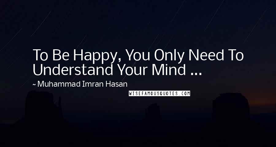 Muhammad Imran Hasan Quotes: To Be Happy, You Only Need To Understand Your Mind ...