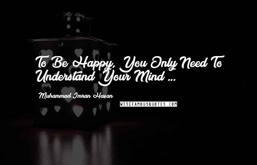 Muhammad Imran Hasan Quotes: To Be Happy, You Only Need To Understand Your Mind ...