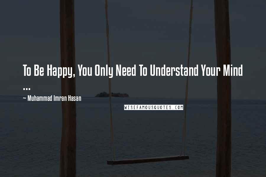 Muhammad Imran Hasan Quotes: To Be Happy, You Only Need To Understand Your Mind ...