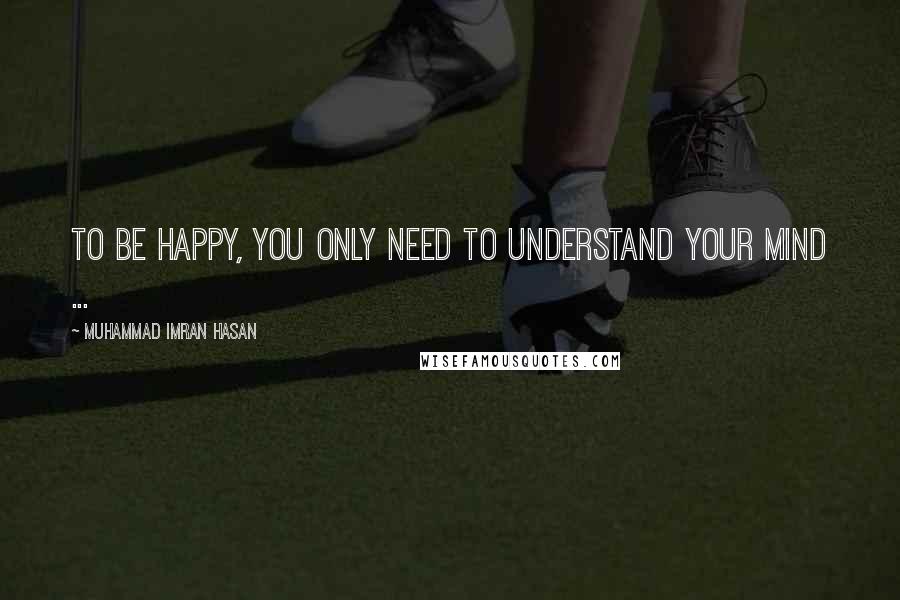 Muhammad Imran Hasan Quotes: To Be Happy, You Only Need To Understand Your Mind ...